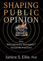 Shaping Public Opinion: How Real Advocacy Journalism(TM) Should Be Practiced 1949642666 Book Cover