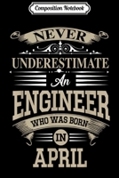 Composition Notebook: Never Underestimate An Engineer Who Was Born In April Journal/Notebook Blank Lined Ruled 6x9 100 Pages 1702024318 Book Cover