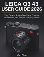 LEICA Q3 43 USER GUIDE 2026: Easy camera set-up,clear menu controls,better focus and sharper everyday photos. (THE BEGINNERS CAMERA MASTERY) B0H78B3MPP Book Cover
