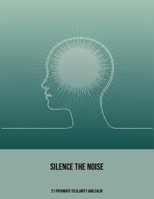 Silence The Noise: 21 Pathways To Clarity And Calm B0FP5LZLMK Book Cover