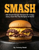 Smash: 100 Smash Burger Recipes for Crispy Juicy Over the Top Burgers at Home Easy Cast Iron Skillet Cookbook with Meal Plans, Sauces, and Sides for Weeknight Dinners, Game Day and Backyard Cookouts B0GX57SYN3 Book Cover