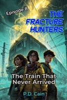 THE FRACTURE HUNTERS: Episode 8: The Train That Never Arrived B0GJZ1RYC5 Book Cover