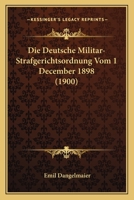 Die Deutsche Militar-Strafgerichtsordnung Vom 1 December 1898 (1900) 1168317959 Book Cover