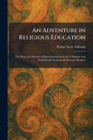 An Adventure in Religious Education: The Story of a Decade of Experimentation in the Collegiate and Professional Training of Christian Workers 102526035X Book Cover