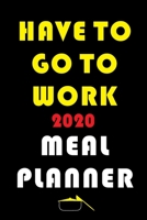 Have To Go To Work 2020 Meal Planner: Track And Plan Your Meals Weekly In 2020 (52 Weeks Food Planner | Journal | Log | Calendar): 2020 Monthly Meal ... Journal, Meal Prep And Planning Grocery List 1710386525 Book Cover