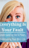 Everything is Your Fault: Understanding the 6 Pillars to Unlocking Your Bliss Life 1736846299 Book Cover
