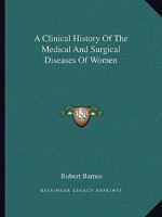 A Clinical History of the Medical and Surgical Diseases of Women 1144719615 Book Cover