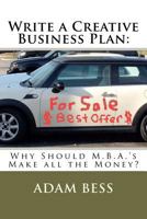 Write a Creative Business Plan: Why Should M.B.A.'s Make All the Money? 0615620248 Book Cover