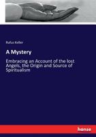 A Mystery: Embracing an Account of the lost Angels, the Origin and Source of Spiritualism 3337341489 Book Cover