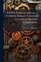 Fatigue Behavior of a Functionally-Graded Titanium Matrix Composite 1249594782 Book Cover