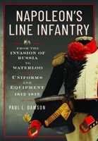 Napoleon's Line Infantry - From the Invasion of Russia to Waterloo: Uniforms and Equipment 1036150542 Book Cover