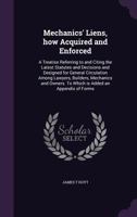 Mechanics' Liens, How Acquired and Enforced: A Treatise Referring to and Citing the Latest Statutes and Decisions and Designed for General Circulation Among Lawyers, Builders, Mechanics and Owners. to 1359775587 Book Cover