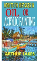 How to Fix Mistakes in Oil or Acrylic Painting: Complete beginner's guides to making changes and fixing mistakes in their oil or acrylic paintings B08LNBW78X Book Cover