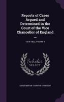 Reports of Cases Argued and Determined in the Court of the Vice Chancellor of England ...: 1815-1822, Volume 1 1145390021 Book Cover