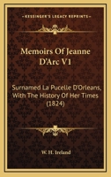 Memoirs Of Jeanne D'Arc V1: Surnamed La Pucelle D'Orleans, With The History Of Her Times 1120004020 Book Cover