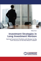 Investment Strategies in Long Investment Horizon: Optimal Investment Portfolio with Respect to the Term Structure of the Risk-Return Tradeoff 3659744735 Book Cover