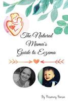The Natural Mama's Guide to Eczema: Proven Natural Remedies for Soft Skin 1534670912 Book Cover