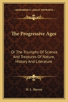 The Progressive Ages, Or the Triumphs of Science and Treasures of Nature History and Literature 1163797944 Book Cover