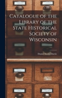 Catalogue of the Library of the State Historical Society of Wisconsin 1018903372 Book Cover