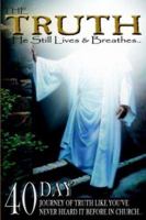 The Truth: He Still Lives & Breathes...:  40 Day Journey of Truth Like You've Never Heard It Before In Church 142595359X Book Cover