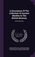A Description of the Collection of Ancient Marbles in the British Museum: With Engravings 1017966559 Book Cover