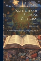 Institutes of Biblical Criticism; Or, Heads of the Course of Lectures, On That Subject, Read in the University and King's College of Aberdeen; Volume 1 1377461262 Book Cover
