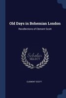 Old Days in Bohemian London: Recollections of Clement Scott 1176386719 Book Cover