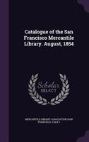 Catalogue of the San Francisco Mercantile Library. August, 1854 1275756476 Book Cover