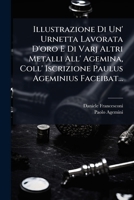 Illustrazione Di Un' Urnetta Lavorata D'oro E Di Varj Altri Metalli All' Agemina, Coll' Iscrizione Paulus Ageminius Faceibat... 1024726592 Book Cover