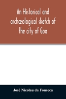 An Historical and Archological Sketch of the City of Goa, Preceded by a Short Statistical Account of the Territory of Goa 9354013848 Book Cover