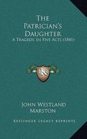 The Patrician's Daughter: A Tragedy, In Five Acts 1241063699 Book Cover
