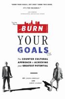 Burn Your Goals: The Counter Cultural Approach to Achieving Your Greatest Potential 148341244X Book Cover