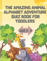 The Amazing Animal Alphabet Adventure Quiz For Kids| A Toddler Alphabet Safari | Quiz Book For Kids B0C7J83TM8 Book Cover