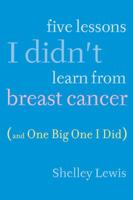 Five Lessons I Didn't Learn From Breast Cancer (And One Big One I Did) 045122390X Book Cover