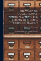 The Valuable Collection of Americana Being the Library of the Rev. Horace E. Hayden: To Be Sold October 16th, 17th and 18th, 1907 1014148790 Book Cover