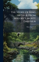 The Story Of King Arthur, From Malory's Morte Darthur 1024814173 Book Cover