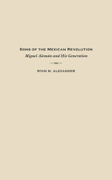 Sons of the Mexican Revolution: Miguel Alemán and His Generation 0826357385 Book Cover