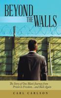 Beyond the Walls: The Story of One Man's Journey from Prison to Freedom... and Back Again 149083351X Book Cover