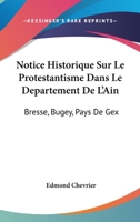 Notice Historique Sur Le Protestantisme Dans Le Departement De L'Ain: Bresse, Bugey, Pays De Gex: Et Lieux Circonvoisins (1883) 116020859X Book Cover