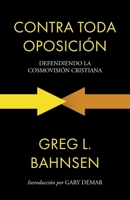 Contra toda oposición: Defendiendo la cosmovisión cristiana 6280116492 Book Cover