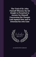 The Trial of Sir John Falstaff Wherein the fat Knight is Permitted to Answer for Himself Concerning the Charges Laid Against him; and to Attorney his own Case 1347573860 Book Cover