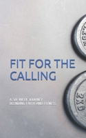 Fit For The Calling: A 6-Week Faith & Fitness Journey 1549793209 Book Cover