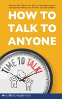How to Talk to Anyone: Overcome the Shyness and Start a Conversation Anytime and Anywhere Without Fear and with High Self-Confidence B0858S8J7J Book Cover