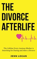 The Divorce Afterlife: The Lifeline Every Anxious Mother is Searching for During and After a Divorce 1737197812 Book Cover