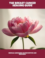 The Breast Cancer Healing Guide: Medical Guidelines On Prevention And Recovery B0FPM8PHRX Book Cover