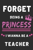 Forget Being A Princess I Wanna Be A Teacher: Funny Education Career Gift journal for Girls 1705894607 Book Cover