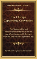 The Chicago Copperhead Convention: The Treasonable and Revolutionary Utterances of the Men Who Composed It, Extracts from All the Notable Speeches del 0548471118 Book Cover