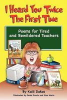 I Heard You Twice the First Time: Poems for Tired and Bewildered Teachers 1439261482 Book Cover