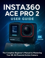 Insta360 ACE Pro 2 User Guide: The Complete Beginner's Manual to Mastering Your 8K AI-Powered Action Camera B0FKVSHWHD Book Cover
