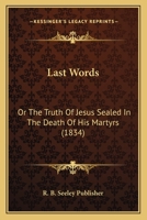 Last Words: Or The Truth Of Jesus Sealed In The Death Of His Martyrs 1436884047 Book Cover
